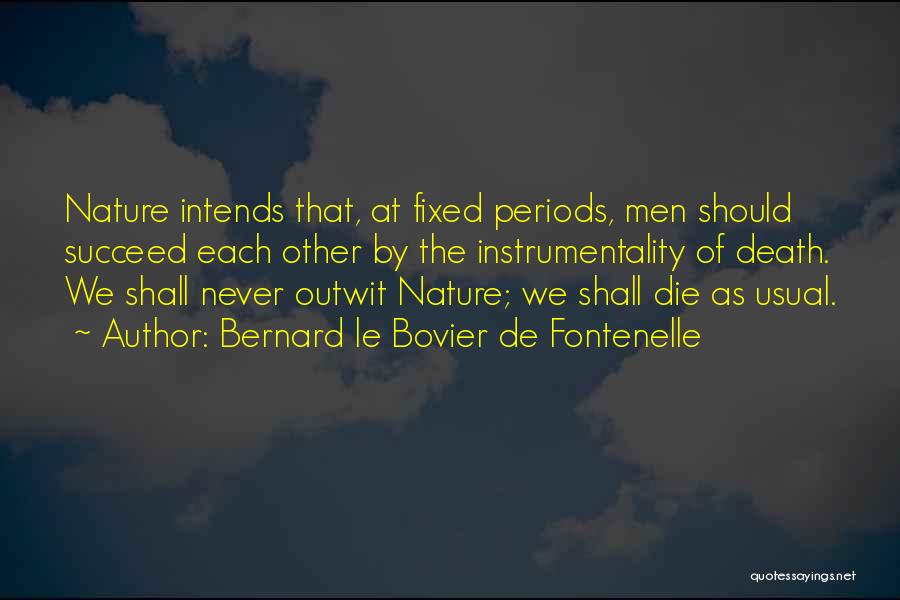 Bernard Le Bovier De Fontenelle Quotes: Nature Intends That, At Fixed Periods, Men Should Succeed Each Other By The Instrumentality Of Death. We Shall Never Outwit