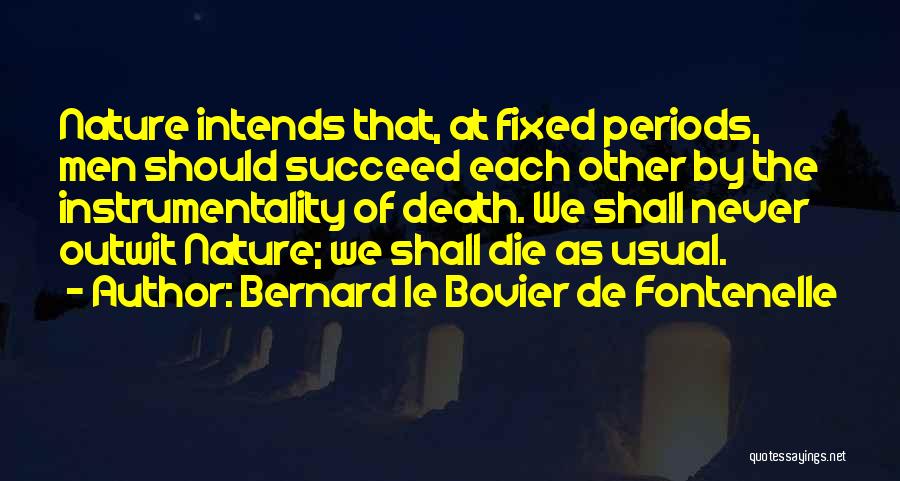 Bernard Le Bovier De Fontenelle Quotes: Nature Intends That, At Fixed Periods, Men Should Succeed Each Other By The Instrumentality Of Death. We Shall Never Outwit