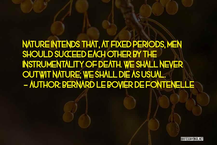 Bernard Le Bovier De Fontenelle Quotes: Nature Intends That, At Fixed Periods, Men Should Succeed Each Other By The Instrumentality Of Death. We Shall Never Outwit