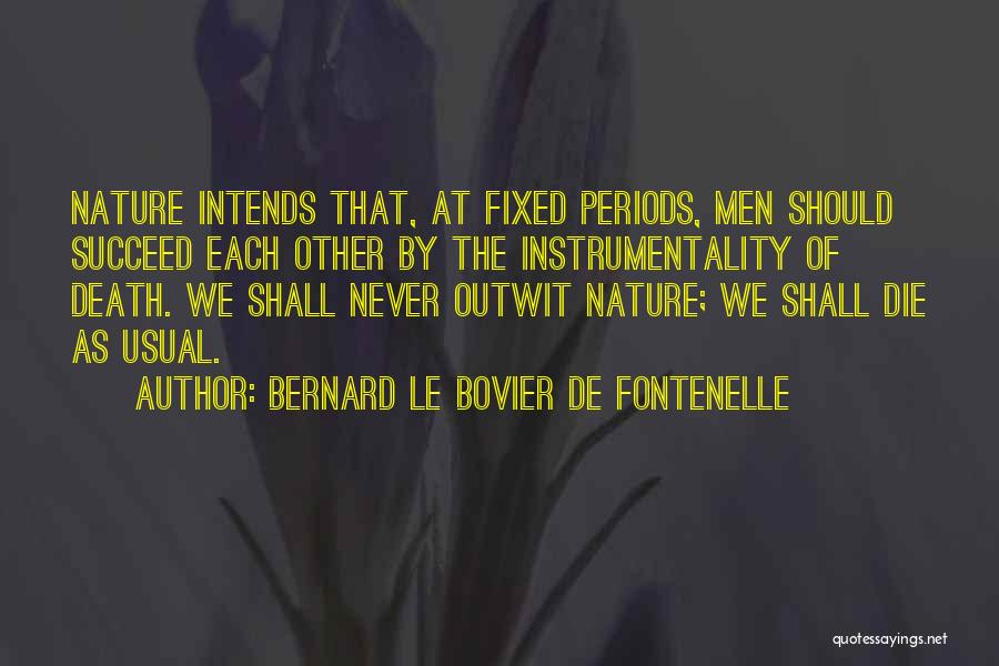 Bernard Le Bovier De Fontenelle Quotes: Nature Intends That, At Fixed Periods, Men Should Succeed Each Other By The Instrumentality Of Death. We Shall Never Outwit