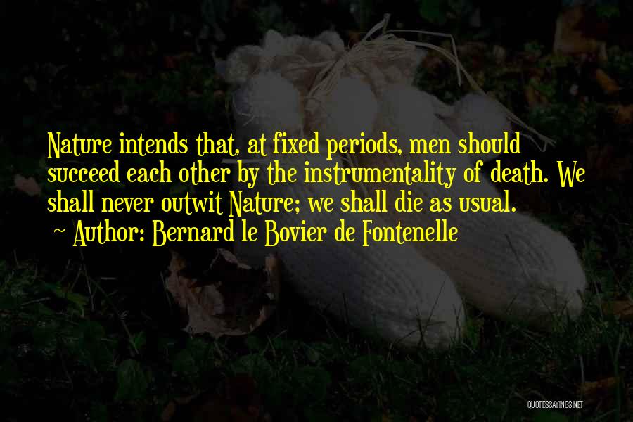 Bernard Le Bovier De Fontenelle Quotes: Nature Intends That, At Fixed Periods, Men Should Succeed Each Other By The Instrumentality Of Death. We Shall Never Outwit