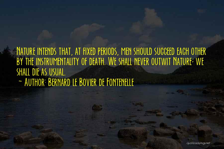Bernard Le Bovier De Fontenelle Quotes: Nature Intends That, At Fixed Periods, Men Should Succeed Each Other By The Instrumentality Of Death. We Shall Never Outwit