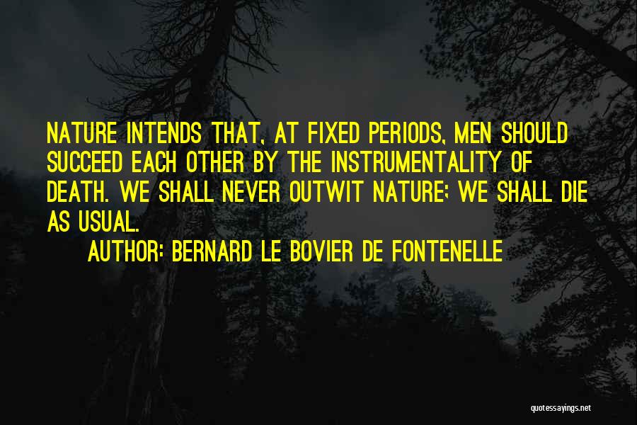 Bernard Le Bovier De Fontenelle Quotes: Nature Intends That, At Fixed Periods, Men Should Succeed Each Other By The Instrumentality Of Death. We Shall Never Outwit