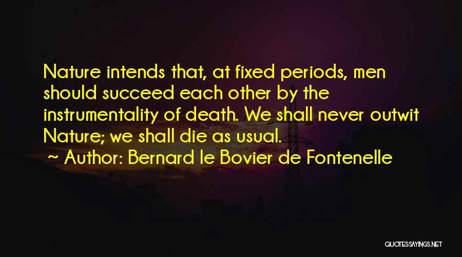 Bernard Le Bovier De Fontenelle Quotes: Nature Intends That, At Fixed Periods, Men Should Succeed Each Other By The Instrumentality Of Death. We Shall Never Outwit