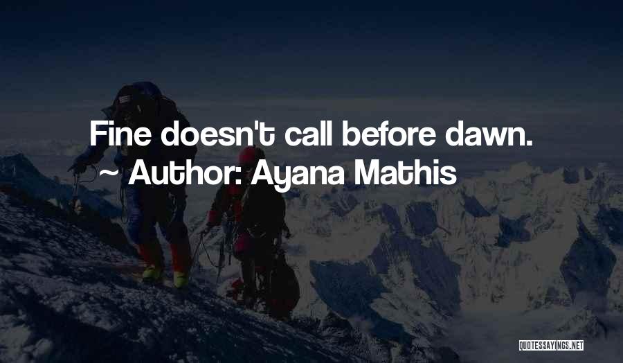 Ayana Mathis Quotes: Fine Doesn't Call Before Dawn.