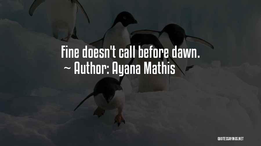 Ayana Mathis Quotes: Fine Doesn't Call Before Dawn.