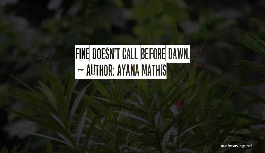 Ayana Mathis Quotes: Fine Doesn't Call Before Dawn.