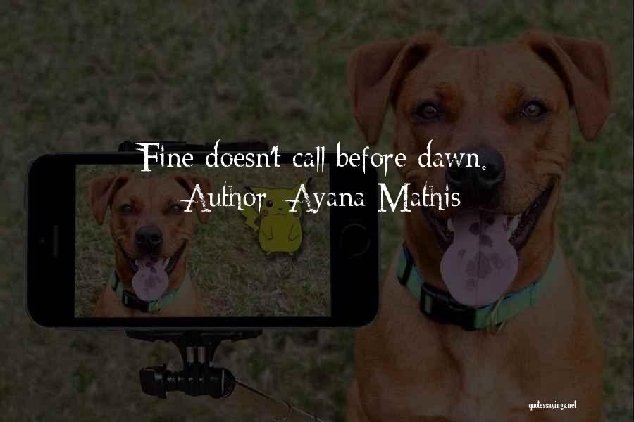 Ayana Mathis Quotes: Fine Doesn't Call Before Dawn.