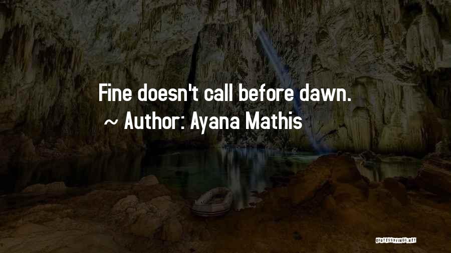 Ayana Mathis Quotes: Fine Doesn't Call Before Dawn.