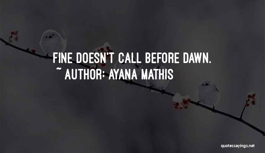 Ayana Mathis Quotes: Fine Doesn't Call Before Dawn.