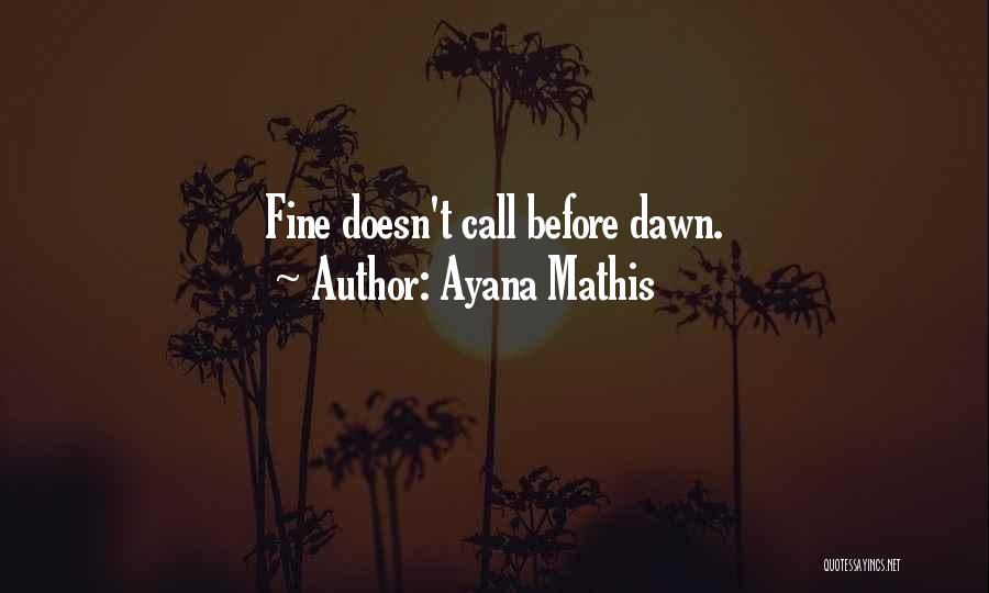 Ayana Mathis Quotes: Fine Doesn't Call Before Dawn.