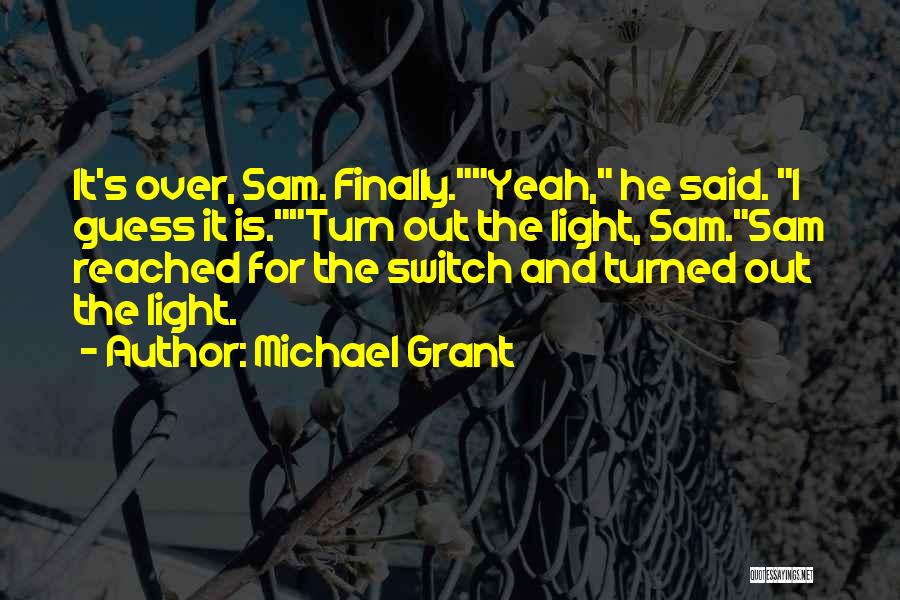 Michael Grant Quotes: It's Over, Sam. Finally.yeah, He Said. I Guess It Is.turn Out The Light, Sam.sam Reached For The Switch And Turned