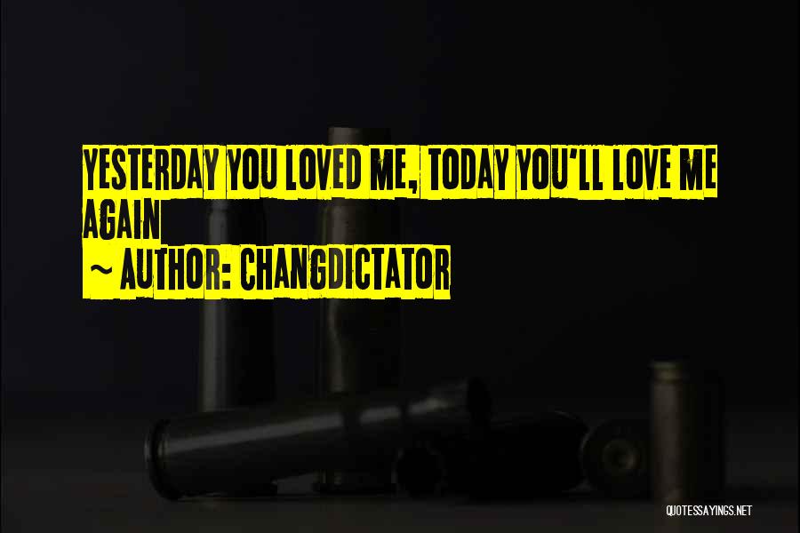 Changdictator Quotes: Yesterday You Loved Me, Today You'll Love Me Again