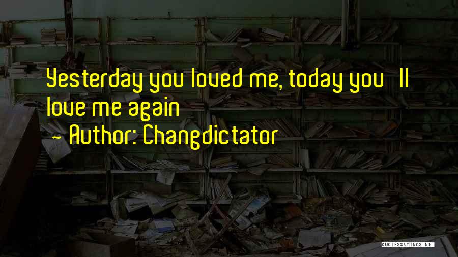 Changdictator Quotes: Yesterday You Loved Me, Today You'll Love Me Again
