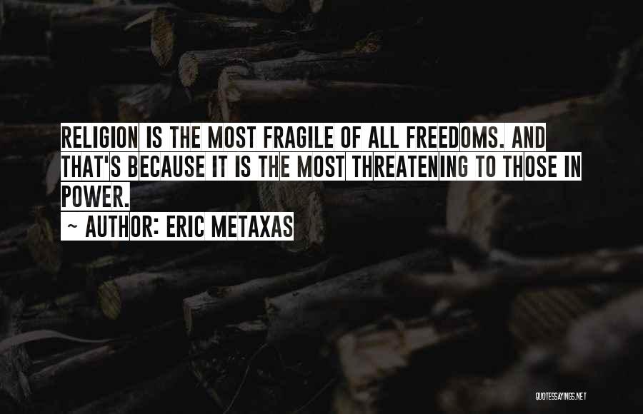 Eric Metaxas Quotes: Religion Is The Most Fragile Of All Freedoms. And That's Because It Is The Most Threatening To Those In Power.