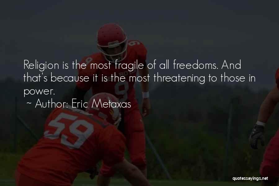 Eric Metaxas Quotes: Religion Is The Most Fragile Of All Freedoms. And That's Because It Is The Most Threatening To Those In Power.