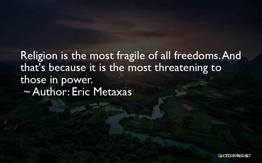 Eric Metaxas Quotes: Religion Is The Most Fragile Of All Freedoms. And That's Because It Is The Most Threatening To Those In Power.
