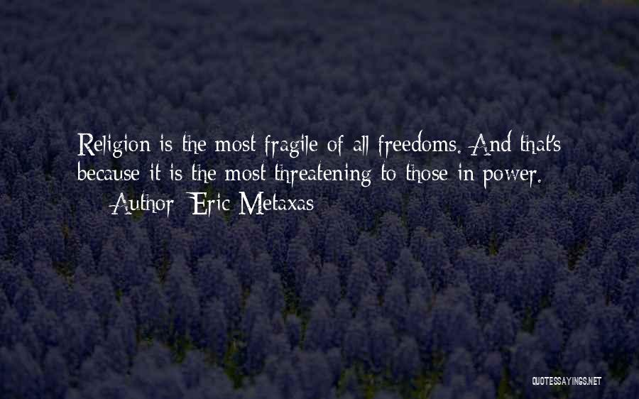 Eric Metaxas Quotes: Religion Is The Most Fragile Of All Freedoms. And That's Because It Is The Most Threatening To Those In Power.