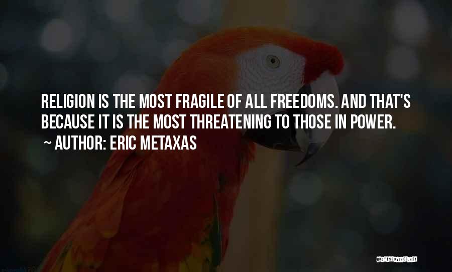 Eric Metaxas Quotes: Religion Is The Most Fragile Of All Freedoms. And That's Because It Is The Most Threatening To Those In Power.