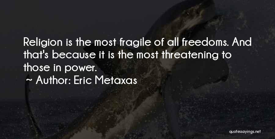 Eric Metaxas Quotes: Religion Is The Most Fragile Of All Freedoms. And That's Because It Is The Most Threatening To Those In Power.