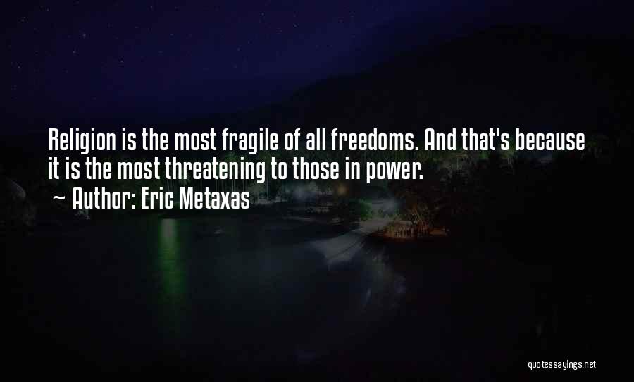 Eric Metaxas Quotes: Religion Is The Most Fragile Of All Freedoms. And That's Because It Is The Most Threatening To Those In Power.