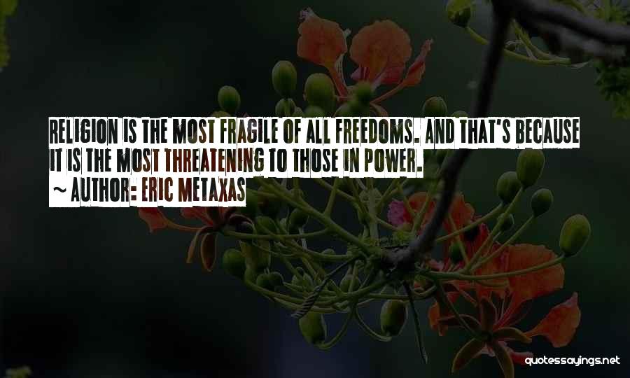 Eric Metaxas Quotes: Religion Is The Most Fragile Of All Freedoms. And That's Because It Is The Most Threatening To Those In Power.