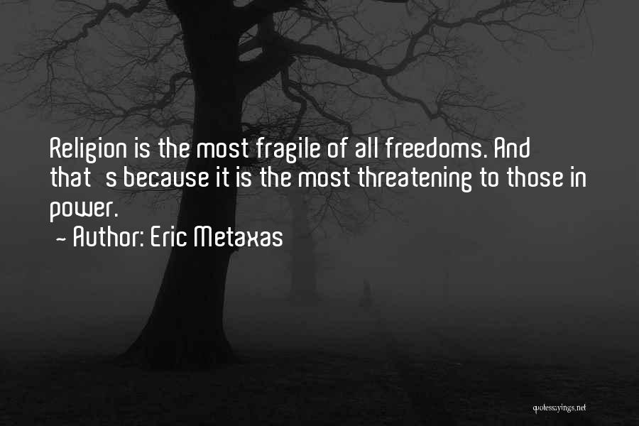 Eric Metaxas Quotes: Religion Is The Most Fragile Of All Freedoms. And That's Because It Is The Most Threatening To Those In Power.