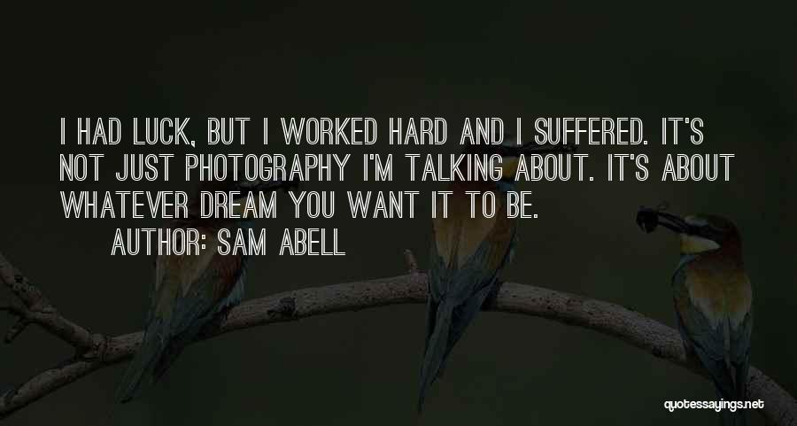 Sam Abell Quotes: I Had Luck, But I Worked Hard And I Suffered. It's Not Just Photography I'm Talking About. It's About Whatever