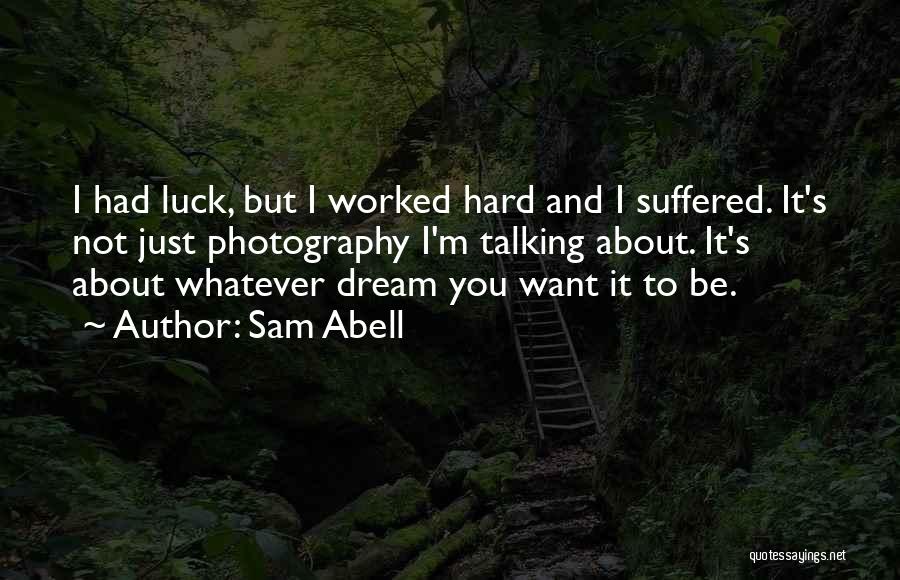 Sam Abell Quotes: I Had Luck, But I Worked Hard And I Suffered. It's Not Just Photography I'm Talking About. It's About Whatever