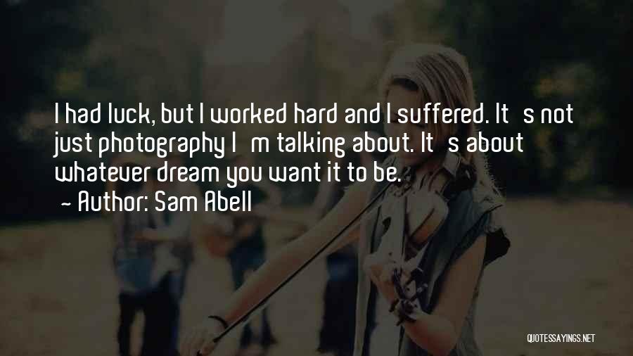 Sam Abell Quotes: I Had Luck, But I Worked Hard And I Suffered. It's Not Just Photography I'm Talking About. It's About Whatever