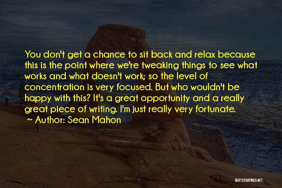 Sean Mahon Quotes: You Don't Get A Chance To Sit Back And Relax Because This Is The Point Where We're Tweaking Things To