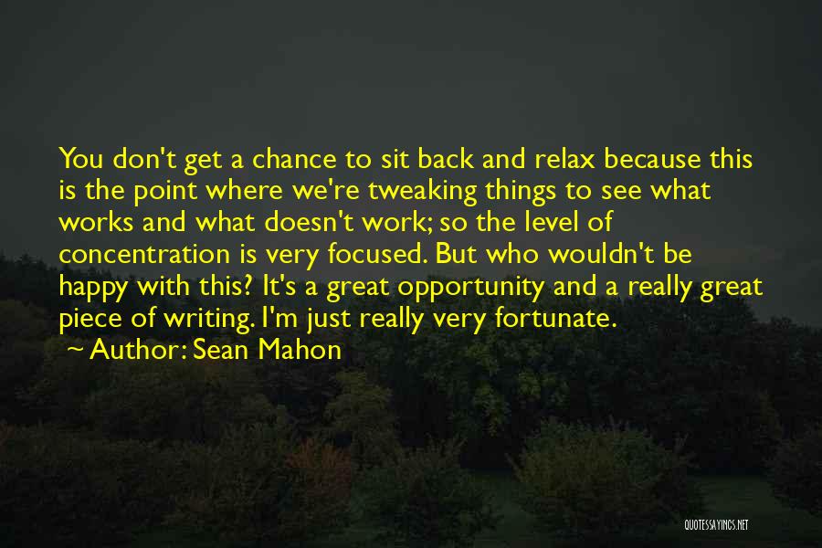 Sean Mahon Quotes: You Don't Get A Chance To Sit Back And Relax Because This Is The Point Where We're Tweaking Things To