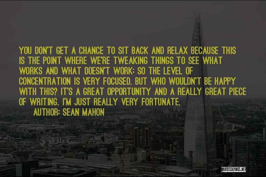 Sean Mahon Quotes: You Don't Get A Chance To Sit Back And Relax Because This Is The Point Where We're Tweaking Things To