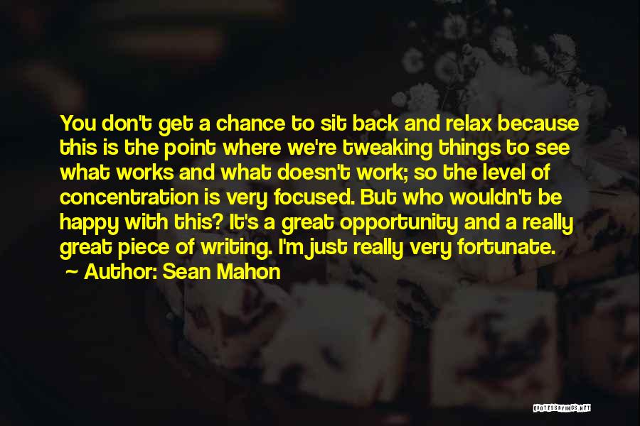 Sean Mahon Quotes: You Don't Get A Chance To Sit Back And Relax Because This Is The Point Where We're Tweaking Things To