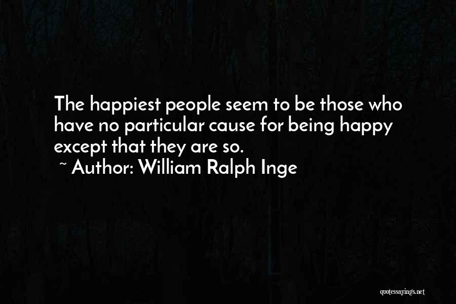 William Ralph Inge Quotes: The Happiest People Seem To Be Those Who Have No Particular Cause For Being Happy Except That They Are So.