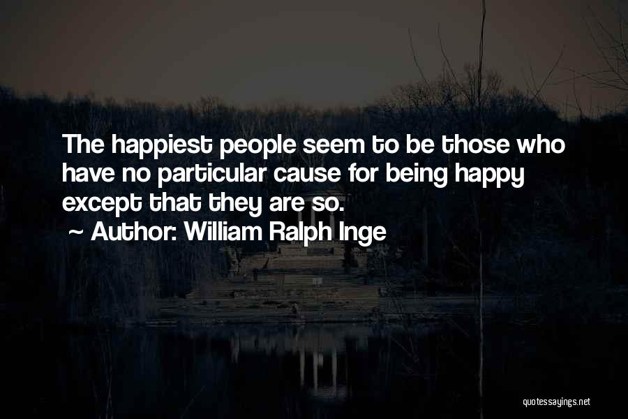 William Ralph Inge Quotes: The Happiest People Seem To Be Those Who Have No Particular Cause For Being Happy Except That They Are So.