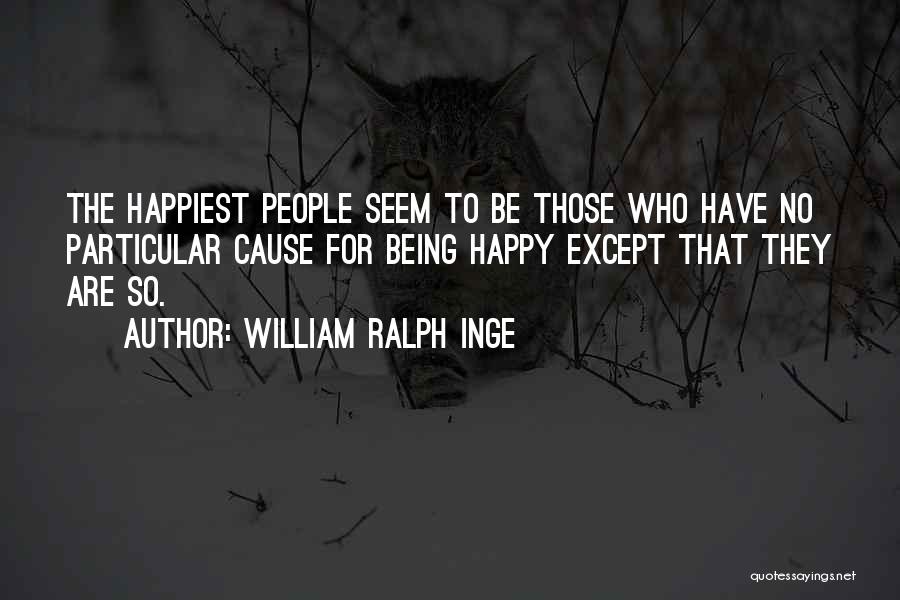 William Ralph Inge Quotes: The Happiest People Seem To Be Those Who Have No Particular Cause For Being Happy Except That They Are So.