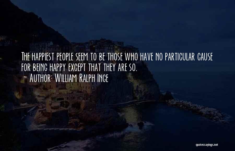 William Ralph Inge Quotes: The Happiest People Seem To Be Those Who Have No Particular Cause For Being Happy Except That They Are So.
