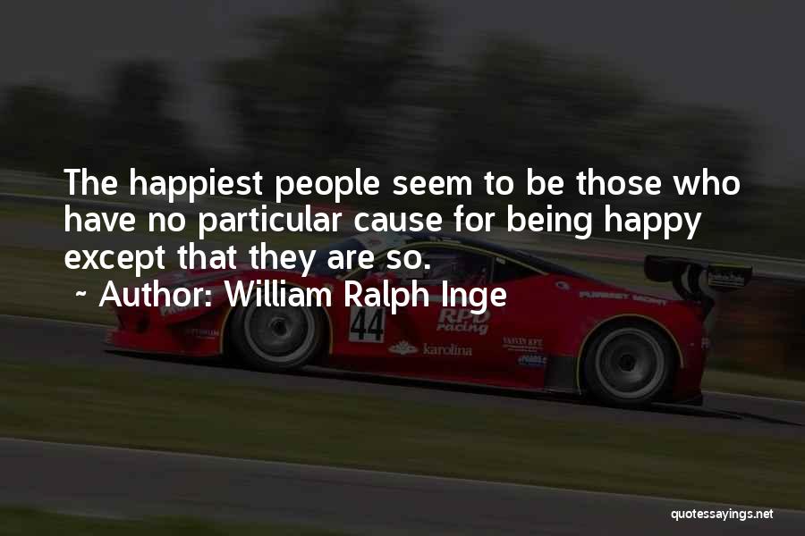 William Ralph Inge Quotes: The Happiest People Seem To Be Those Who Have No Particular Cause For Being Happy Except That They Are So.
