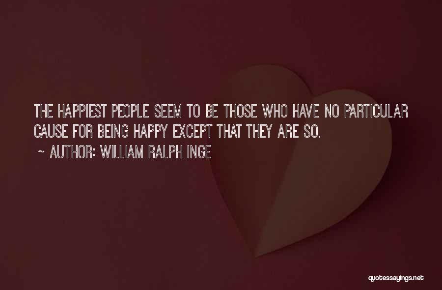 William Ralph Inge Quotes: The Happiest People Seem To Be Those Who Have No Particular Cause For Being Happy Except That They Are So.
