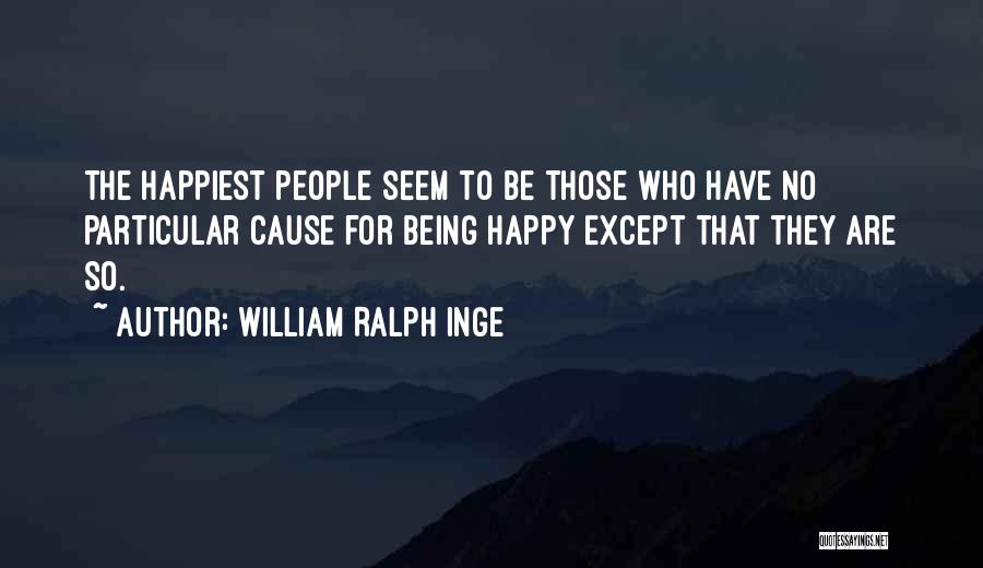 William Ralph Inge Quotes: The Happiest People Seem To Be Those Who Have No Particular Cause For Being Happy Except That They Are So.