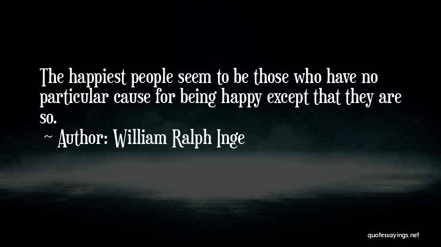 William Ralph Inge Quotes: The Happiest People Seem To Be Those Who Have No Particular Cause For Being Happy Except That They Are So.