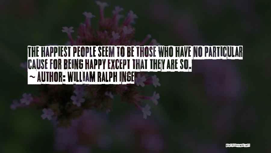 William Ralph Inge Quotes: The Happiest People Seem To Be Those Who Have No Particular Cause For Being Happy Except That They Are So.