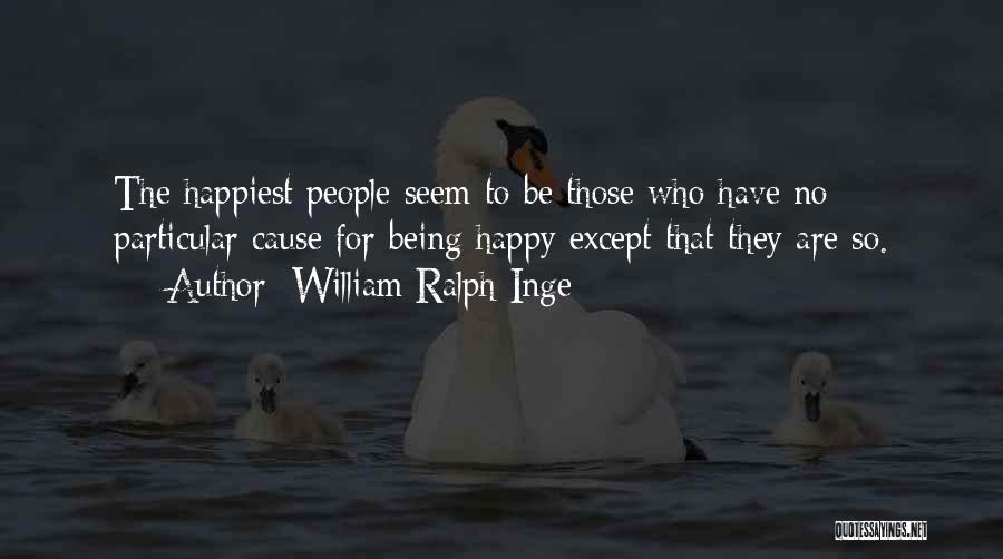 William Ralph Inge Quotes: The Happiest People Seem To Be Those Who Have No Particular Cause For Being Happy Except That They Are So.