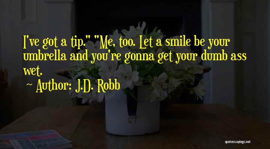 J.D. Robb Quotes: I've Got A Tip. Me, Too. Let A Smile Be Your Umbrella And You're Gonna Get Your Dumb Ass Wet.