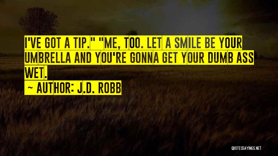 J.D. Robb Quotes: I've Got A Tip. Me, Too. Let A Smile Be Your Umbrella And You're Gonna Get Your Dumb Ass Wet.