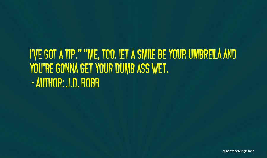 J.D. Robb Quotes: I've Got A Tip. Me, Too. Let A Smile Be Your Umbrella And You're Gonna Get Your Dumb Ass Wet.