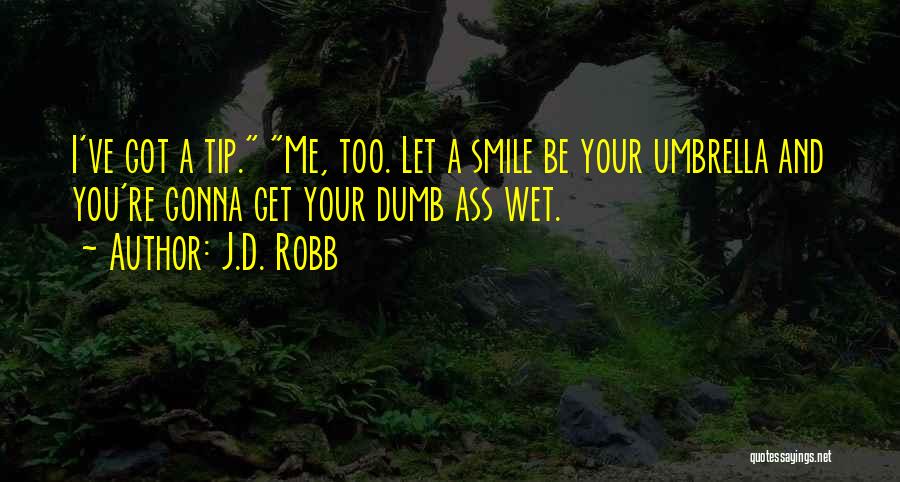 J.D. Robb Quotes: I've Got A Tip. Me, Too. Let A Smile Be Your Umbrella And You're Gonna Get Your Dumb Ass Wet.