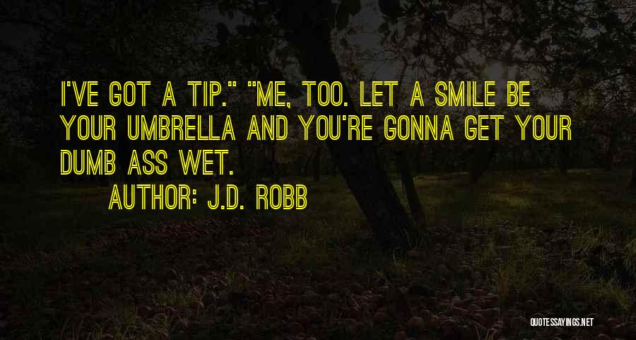 J.D. Robb Quotes: I've Got A Tip. Me, Too. Let A Smile Be Your Umbrella And You're Gonna Get Your Dumb Ass Wet.