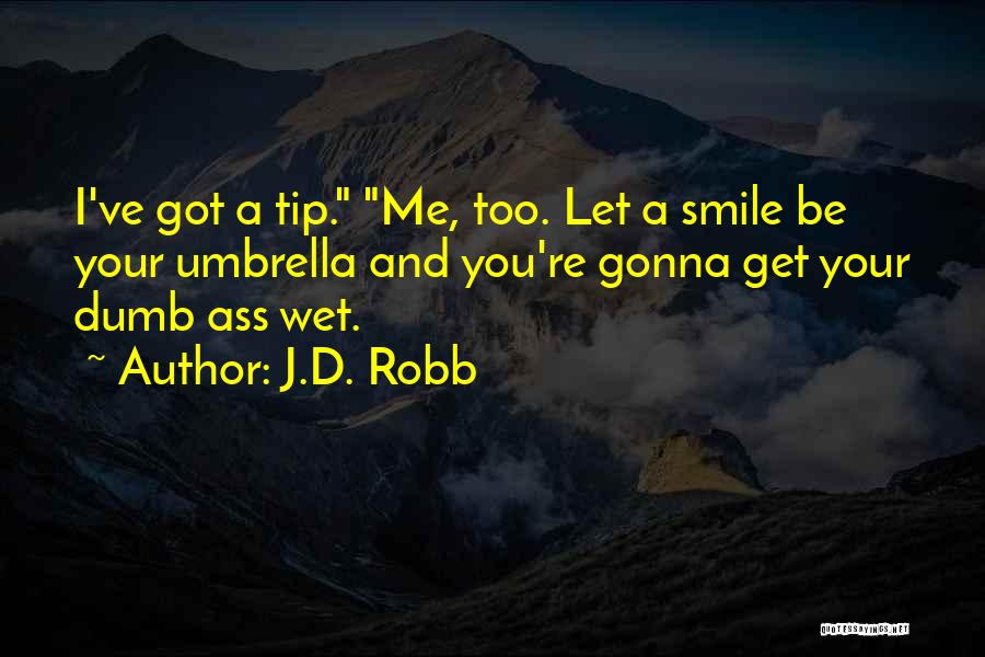 J.D. Robb Quotes: I've Got A Tip. Me, Too. Let A Smile Be Your Umbrella And You're Gonna Get Your Dumb Ass Wet.